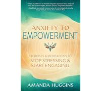 Anxiety to Empowerment: Exercises & Meditations to Stop Stressing & Start Engaging