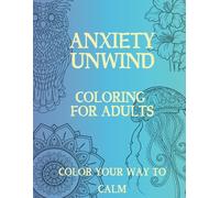 ANXIETY UNWIND: COLORING FOR ADULTS: RELIEVE YOUR ANXIETY AND COLOR YOU WAY TO CALM WITH THESE BOLD, BEAUTIFUL, POSITIVE DESIGNS. FEATURING POSITIVE ... QUOTES, MANDALAS, BOOKMARKS and COLOR PALETTE