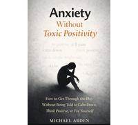Anxiety Without Toxic Positivity: How to Get Through the Day Without Being Told to Calm Down, Think Positive, or Fix Yourself (The Quiet Breakdown Series)