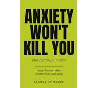 Anxiety Won’t Kill You (But Fighting It Might): How to Function When Anxiety Never Goes Away