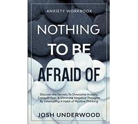 Anxiety Workbook: NOTHING TO BE AFRAID OF - Discover the Secrets To Overcome Anxiety, Conquer Fear, & Eliminate Negative Thoughts By Developing A Habit of Positive Thinking