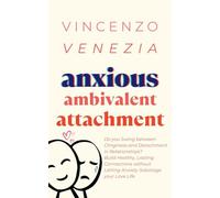 Anxious Ambivalent Attachment: Do you Swing between Clinginess and Detachment in Relationships? Build Healthy, Lasting Connections without Letting Anxiety Sabotage your Love Life