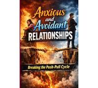 Anxious and Avoidant Relationships: Breaking the Push-Pull Cycle: Overcoming Attachment Anxiety and Emotional Distance, and Building Secure, Lasting Love (The Secure Attachment Playbook)
