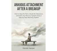 Anxious Attachment After a Breakup: How to Stop the Panic, Break the Obsession, and Calm Your Nervous System Using a Step-by-Step Recovery System