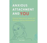 Anxious Attachment and You: Healing Dependence Issues and Building Lasting Relationships