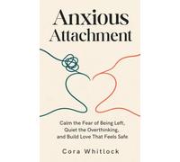 Anxious Attachment: Calm the Fear of Being Left, Quiet the Overthinking, and Build Love That Feels Safe (Attachment in Real Life)
