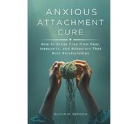 Anxious Attachment Cure: How to Break Free from Fear, Insecurity, and Behaviors That Ruin Relationships