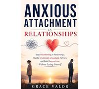 Anxious Attachment in Relationships: Stop Overthinking in Relationships, Handle Emotionally Unavailable Partners, and Build Secure Love Without Losing Yourself