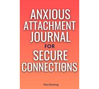 Anxious Attachment Journal for Secure Connections: Stop Overthinking, Build a Stronger, More Confident You, and Create the Secure and Lasting Relationship You Deserve