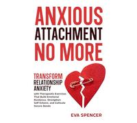 Anxious Attachment No More: Transform Relationship Anxiety with Therapeutic Exercises That Build Emotional Resilience, Strengthen Self-Esteem, and ... and Avoidant Attachment Recovery Guides)