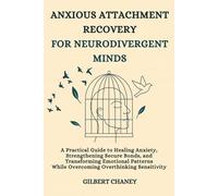 Anxious Attachment Recovery for Neurodivergent Minds: A Practical Guide to Healing Anxiety, Strengthening Secure Bonds, and Transforming Emotional Patterns While Overcoming Overthinking Sensitivity