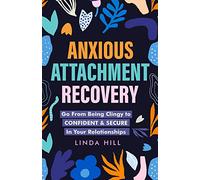 Anxious Attachment Recovery: Go From Being Clingy to Confident & Secure In Your Relationships (Break Free and Recover from Unhealthy Relationships)