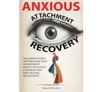 Anxious Attachment Recovery: Heal Inner Wounds and Break Free from Abandonment Anxiety to Cultivate Confidence and Deep, Trusting Relationships