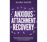 Anxious Attachment Recovery: Restore Confidence, Let Go Of Abandonment Fears And Build A Path Towards Healthy Relationships And A Secure Attachment Style (Emotional Detox And Anxiety Relief Books)