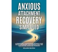 Anxious Attachment Recovery Simplified: A streamlined, compassionate roadmap to set healthy boundaries, stop overanalyzing, and build secure, lasting relationships