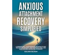 Anxious Attachment Recovery Simplified: A streamlined, compassionate roadmap to set healthy boundaries, stop overanalyzing, and build secure, lasting relationships
