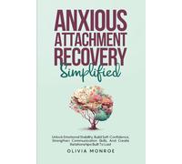 Anxious Attachment Recovery Simplified: Unlock Emotional Stability, Build Self-Confidence, Strengthen Communication Skills, And Create Relationships Built To Last