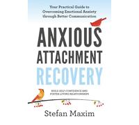 Anxious Attachment Recovery: Your Practical Guide to Overcoming Emotional Anxiety through Better Communication/Build Self Confidence and Foster Loving Relationships