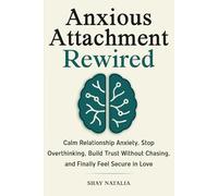 Anxious Attachment Rewired: How to Calm Relationship Anxiety, Stop Overthinking, Build Trust Without Chasing, and Finally Feel Secure in Love (Attachment Styles Rewired)