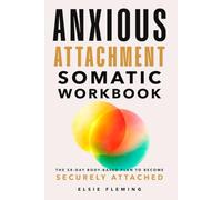 Anxious Attachment Somatic Workbook: The 28-Day Body-Based Plan to Break the Overthinking Cycle, Regulate Your Nervous System, and Finally Become Securely Attached