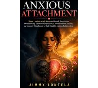 Anxious Attachment: Stop Loving with Fear and Break Free from Overthinking, Emotional Dependence, Abandonment Anxiety, and Insecure Attachment to Build Healthy, Lasting Relationships