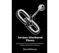 Anxious Attachment Theory: The 'Inner Secure Protocol' That Stops Overthinking, Ends Neediness, and Build Calm, Lasting Love