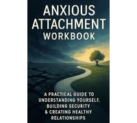 Anxious Attachment Workbook: A Practical Guide to Understanding Yourself, Building Security & Creating Healthy Relationships