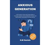 Anxious Generation: A CBT tools for Teens and Young Adults to Overcome Anxiety, Screen addiction, Pressure and Build healthy relationship with their parents