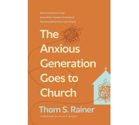 Anxious Generation Goes To Church, The : What the Research Says about What Younger Generations Need (and Want) from Your Church