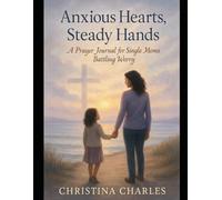 Anxious Hearts, Steady Hands: A Prayer Journal for Single Moms Battling Worry