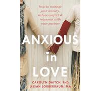 Anxious in Love: How to Manage Your Anxiety, Reduce Conflict, and Reconnect with Your Partner