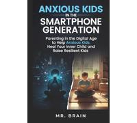 Anxious Kids in the Smartphone Generation: Parenting in the Digital Age to Help Anxious Kids, Heal Your Inner Child and Raise Resilient Kids