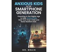Anxious Kids in the Smartphone Generation: Parenting in the Digital Age to Help Anxious Kids, Heal Your Inner Child and Raise Resilient Kids