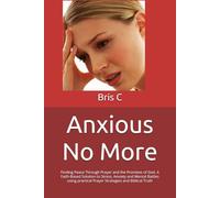 Anxious No More: Finding Peace Through Prayer and the Promises of God. A Faith-Based Solution to Stress, Anxiety and Mental Battles using practical Prayer Strategies and Biblical Truth