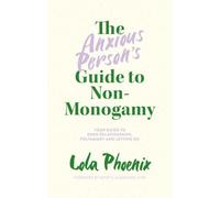 The Anxious Person’s Guide to Non-Monogamy : Your Guide to Open Relationships, Polyamory and Letting Go