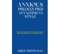 ANXIOUS PREOCCUPIED ATTACHMENT STYLE: How To Overcome The Insecurity And Work Towards Secure Attachment Style