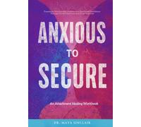 Anxious to Secure: An Attachment Healing Workbook: Transform Relationship Anxiety into Emotional Confidence Through Proven Exercises and Daily Practices