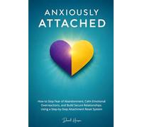 Anxiously Attached: How to Stop Fear of Abandonment, Calm Emotional Overreactions, and Build Secure Relationships Using a Step-by-Step Attachment Reset System