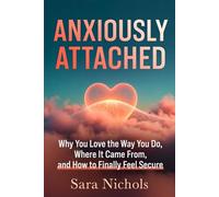 Anxiously Attached: Why You Love the Way You Do, Where It Came From, and How to Finally Feel Secure
