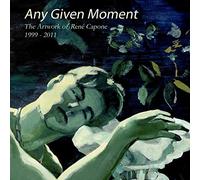 Any Given Moment - The artwork of René Capone 1999-2011: Volume 1