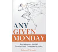Any Given Monday: Sports Lessons that Will Transform Your Product Organization (Team-Driven Solutions)