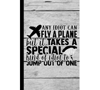 Any Idiot Can Fly A Plane But It Takes A Special Kind Of Idiot To Jump Out Of One: Notebook Journal For Sky Divers | Funny Skydiving Gift