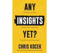 Any Insights Yet?: Connect the Dots. Create New Categories. Transform Your Business.