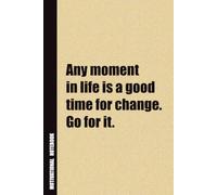 Any Moment In Life Is A Good Time For Change. Go For It.: Inside, You'll Find 54 Motivational Quotes. The Perfect Notebook For a Friend, Family Member, Adult, or Even Yourself