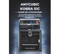 Anycubic Kobra S1C Guide De L'utilisateur: De la première assemblage à la maîtrise multicolore, avec étalonnage, dépannage et bien plus encore