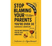 ANYONE BUT ME: STOP BLAMING YOUR PARENTS AND OTHERS - YOU'RE OVER 30 (SERIOUSLY, GROW UP): You're Not Broken, You're Just Annoying: Confessions of a Hypnotherapist (Getting My Life Together)
