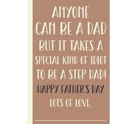 Anyone Can Be A Dad But It Takes A Special Kind Of Idiot To Be A Step Dad Happy Father's Day Lots Of Love: Personalized Funny Fathers Day Gifts For ... Lined Journal For The Best Step Dad Ever