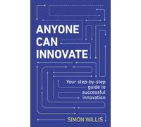 Anyone Can Innovate : Your step-by-step guide to successful innovation