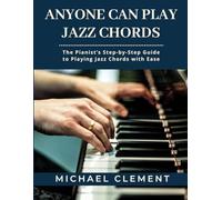 Anyone Can Play Jazz Chords: The Pianist's Step-by-Step Guide to Playing Jazz Chords with Ease