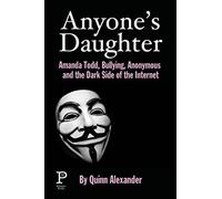 Anyone's Daughter: Amanda Todd, Bullying, Anonymous and the Dark Side of the Internet